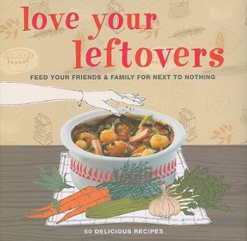 Hardcover Love Your Leftovers: Feed Your Friends & Family for Next to Nothing Book