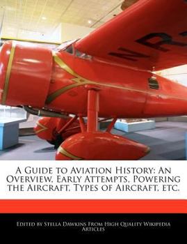 A Guide to Aviation History : An Overview, Early Attempts, Powering the Aircraft, Types of Aircraft, Etc