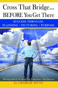 Paperback Cross That Bridge...BEFORE You Get There: Success Through Planning, Picturing And Purpose Book