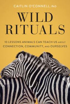 Hardcover Wild Rituals: 10 Lessons Animals Can Teach Us about Connection, Community, and Ourselves Book