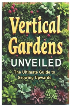 Paperback Vertical Gardens Unveiled - The Ultimate Guide to Growing Upwards Book