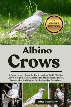Paperback Albino Crows: A Comprehensive Guide To The Mysterious World Of Albino Crows: Biology, Behavior, Health Care, Maintenance, Folklore, Conservation, And Book