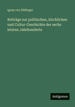 Beiträge zur politischen, kirchlichen und Cultur-Geschichte der sechs letzten Jahrhunderte