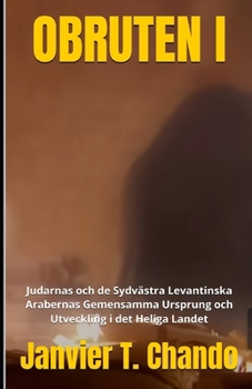 OBRUTEN I: Judarnas och de Sydvästra Levantinska Arabernas Gemensamma Ursprung och Utveckling i det Heliga Landet (Swedish Edition)