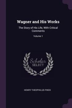 Wagner and His Works; The Story of His Life Volume 1
