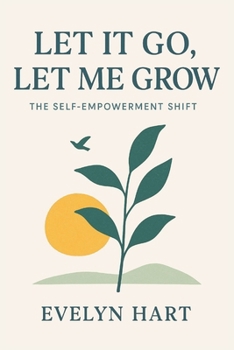 Let It Go, Let Me Grow: The Self-Empowerment Shift: Break Free from Limiting Beliefs, Heal Your Past, and Step Boldly into the Life You Deserve