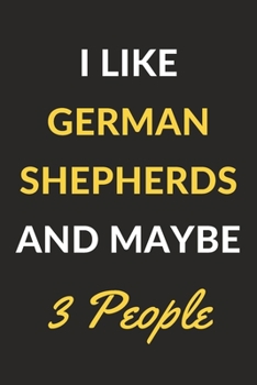 I Like German Shepherds And Maybe 3 People: German Shepherds Journal Notebook to Write Down Things, Take Notes, Record Plans or Keep Track of Habits (6" x 9" - 120 Pages)
