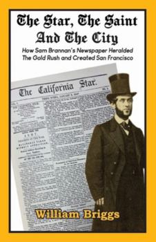 Paperback The Star, The Saint And The City: How Sam Brannan's Newspaper Heralded The Gold Rush and Created San Francisco Book