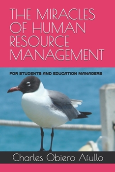THE MIRACLES OF HUMAN RESOURCE MANAGEMENT: FOR STUDENTS AND EDUCATION MANAGERS (Charles Obiero Afullo Series)