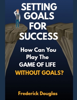 Paperback Setting Goals for Success: How Can You Play the Game of Life Without Goals? Book