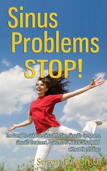 Paperback Sinus Problems STOP! - The Complete Guide on Sinus Infection, Sinusitis Symptoms, Sinusitis Treatment, & Secrets to Natural Sinus Relief without Harsh Book