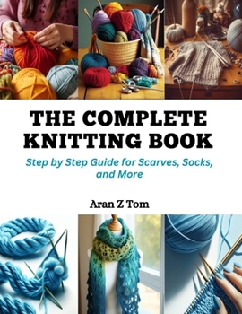 Paperback The Complete Knitting Book: Step by Step Guide for Scarves, Socks, and More Book
