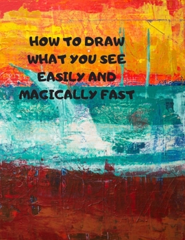 Paperback How to Draw What You See Easily and Magically Fast: This 8.5 x 11 inch 114 page Sketch Book includes a brief 4 page Instruction Section about learning Book