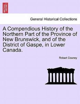 A Compendious History Of The Northern Part Of The Province Of New Brunswick, And Of The District Of Gaspe In Lower Canada