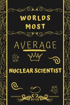 Paperback Worlds Most Average Nuclear Scientist: Perfect Gag Gift For An Average Nuclear Scientist Who Deserves This Award! - Blank Lined Notebook Journal - 120 Book