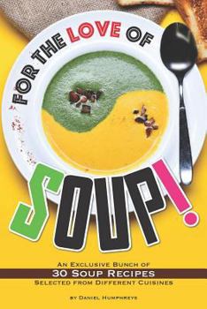 Paperback For the Love of Soup!: An Exclusive Bunch of 30 Soup Recipes Selected from Different Cuisines Book