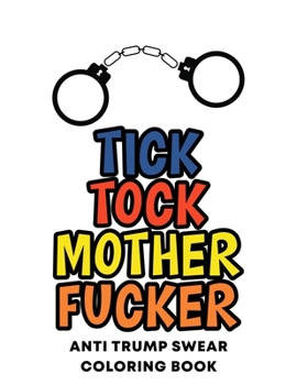 Paperback Tick Tock Mother Fucker Anti Trump Swear Coloring Book: Never Trump Gifts - Anti Trump Gifts - #Resistance - #Theresistance - Nevertrump - Tiny Hands Book