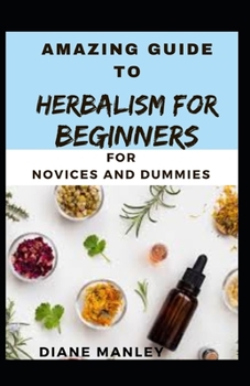 Paperback Amazing Guide To Herbalism For Beginners For B eginners And Dummies Book