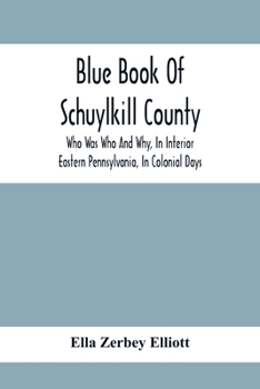 Paperback Blue Book Of Schuylkill County: Who Was Who And Why, In Interior Eastern Pennsylvania, In Colonial Days, The Huguenots And Palatines, Their Service In Book