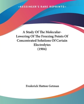 Paperback A Study Of The Molecular-Lowering Of The Freezing Points Of Concentrated Solutions Of Certain Electrolytes (1904) Book