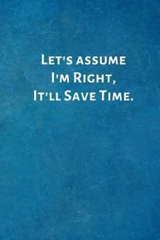 Paperback Let's Assume I'm Right, It'll Save Time.: Office Lined Blank Notebook Journal with a Funny Saying on the Outside Book