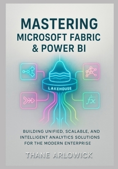 Paperback Mastering Microsoft Fabric & Power BI: Building Unified, Scalable, and Intelligent Analytics Solutions for the Modern Enterprise Book