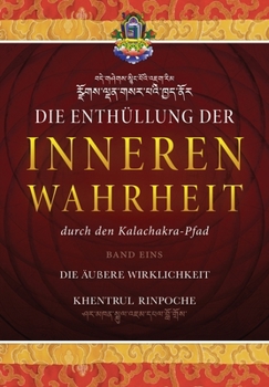 Die Enthüllung der inneren Wahrheit: BAND EINS - Die äußere Wirklichkeit: Die innerste Essenz aller Buddhalehren sowie ergänzende Erläuterungen ... Vajrayogas einzutreten.