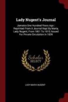 Lady Nugent's Journal: Jamaica One Hundred and Thirty-Eight Years Ago; Reprinted From a Journal Kept by Maria, Lady Nugent, From 1801 to 1815, Issued for Private Circulation in 1839 - Book  of the Lady Nugent's Journal