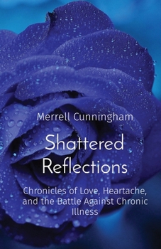 Paperback Shattered Reflections: Chronicles of Love, Heartache, and the Battle Against Chronic Illness Book