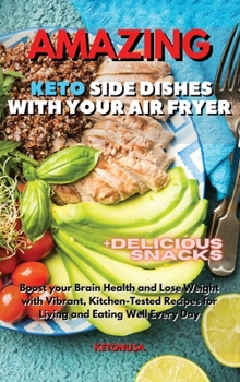Amazing Keto Side Dishes with Your Air Fryer: Boost your Brain Health and Lose Weight with Vibrant, Kitchen-Tested Recipes for Living and Eating Well Every Day