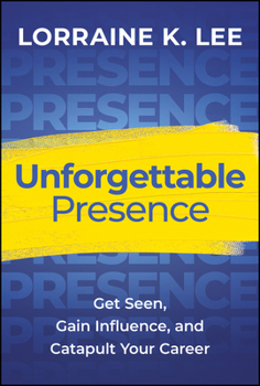 Unforgettable Presence: Get Seen, Gain Influence, and Catapult Your Career