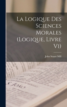 Hardcover La Logique Des Sciences Morales (Logique, Livre Vi) [French] Book
