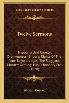 Paperback Twelve Sermons: Hypocrisy And Cruelty; Drunkenness; Bribery; Rights Of The Poor; Unjust Judges; The Sluggard; Murder; Gaming; Public R Book