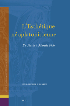 L'Esthétique Néoplatoniciennee: de Plotin À Marsile Ficin (Studies in Platonism, Neoplatonism, and the Platonic Traditi) (French Edition)