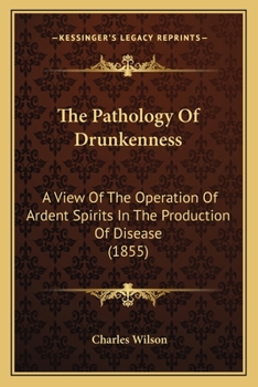 Paperback The Pathology Of Drunkenness: A View Of The Operation Of Ardent Spirits In The Production Of Disease (1855) Book