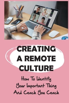 Paperback Creating A Remote Culture: How To Identify Your Important Thing And Coach You Coach: How To Improve Performance And Achieve Results Book