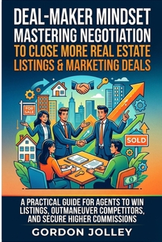Deal-Maker Mindset: Mastering Negotiation to Close More Real Estate Listings & Marketing Deals: A Practical Guide for Agents to Win Listings, ... (2026 Real Estate Marketing Series with AI)