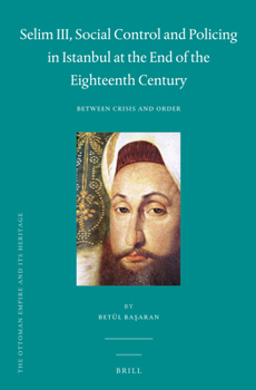 Selim III, Social Control and Policing in Istanbul at the End of the Eighteenth Century: Between Crisis and Order