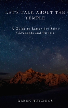 Let's Talk About the Temple: A Guide to Latter-day Saint Covenants and Rituals