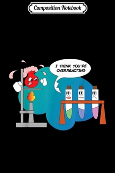 Composition Notebook: I Think You're Overreacting Funny Chemistry Geek Cartoon  Journal/Notebook Blank Lined Ruled 6x9 100 Pages