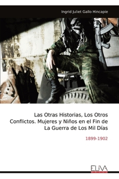 Las Otras Historias, Los Otros Conflictos. Mujeres y Niños en el Fin de La Guerra de Los Mil Días: 1899-1902 (Spanish Edition)