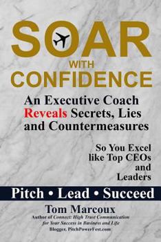 Paperback Soar with Confidence: An Executive Coach Reveals Secrets, Lies and Countermeasures So You Excel Like Top CEOs and Leaders - Pitch, Lead, Suc Book