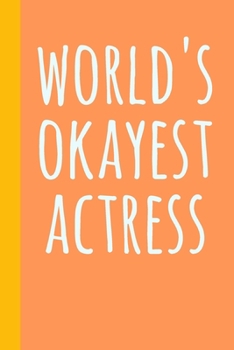 World's Okayest Actress: Blank Lined Journal Notebook for Writing Notes, Lists, Ideas, and More | Stylish Cover Design in Orange and Yellow with Funny Theatre Humor Quote