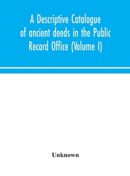 Hardcover A Descriptive Catalogue Of Ancient Deeds In The Public Record Office (Volume I) Book