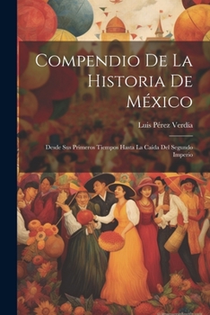 Paperback Compendio De La Historia De México: Desde Sus Primeros Tiempos Hasta La Caída Del Segundo Imperio [Spanish] Book