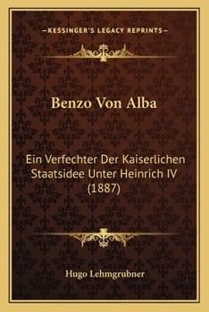 Paperback Benzo Von Alba: Ein Verfechter Der Kaiserlichen Staatsidee Unter Heinrich IV (1887) [German] Book