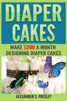 Paperback Diaper Cakes: Make $200 a Month Designing Diaper Cakes (Work From Home, Side Hustle, Make Money) Book