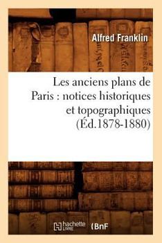 Paperback Les Anciens Plans de Paris: Notices Historiques Et Topographiques (Éd.1878-1880) [French] Book