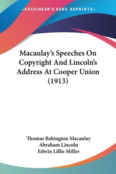 Macaulay's Speeches on Copyright and Lincoln's Address at Cooper Union: Together With Abridgements of the Parliamentary Debates of 1841 and 1842 on ... and Extracts From Douglas's Columbus Speech