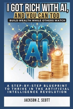 Paperback I Got Rich with Ai, and You Can Too: Build Wealth While Others Watch: A Step-by-Step Blueprint to Thrive in the Artificial Intelligence Revolution Book